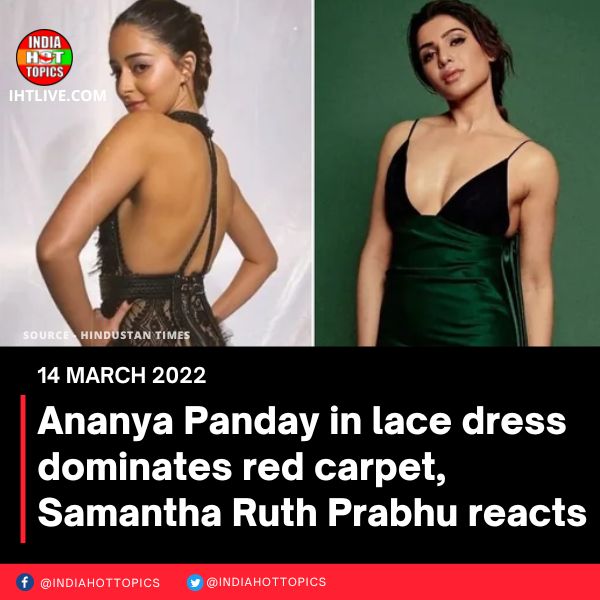 Ananya Panday in lace dress dominates red carpet, Samantha Ruth Prabhu reacts