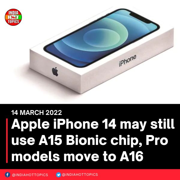 Apple iPhone 14 may still use A15 Bionic chip, Pro models move to A16
