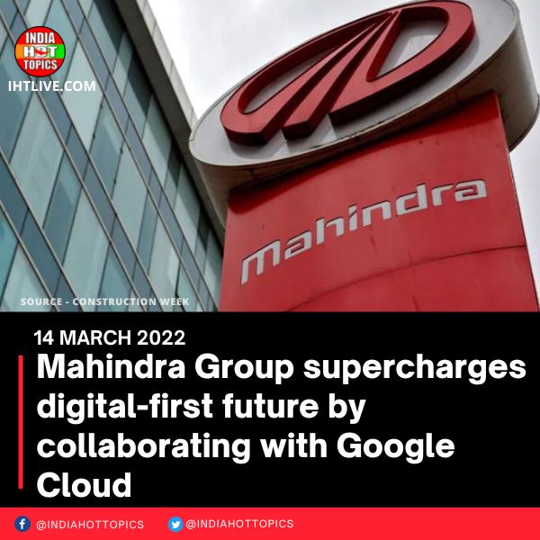 Mahindra Group supercharges digital-first future by collaborating with Google Cloud
