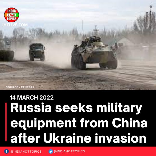 Russia seeks military equipment from China after Ukraine invasion