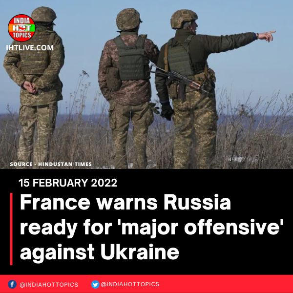 France warns Russia ready for ‘major offensive’ against Ukraine