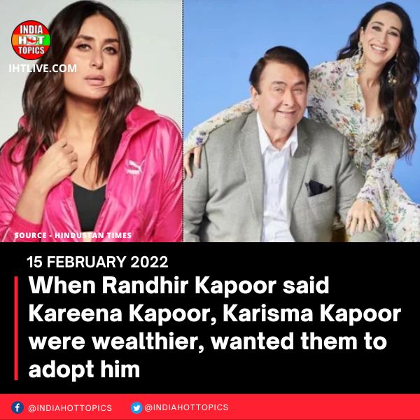 When Randhir Kapoor said Kareena Kapoor, Karisma Kapoor were wealthier, wanted them to adopt him