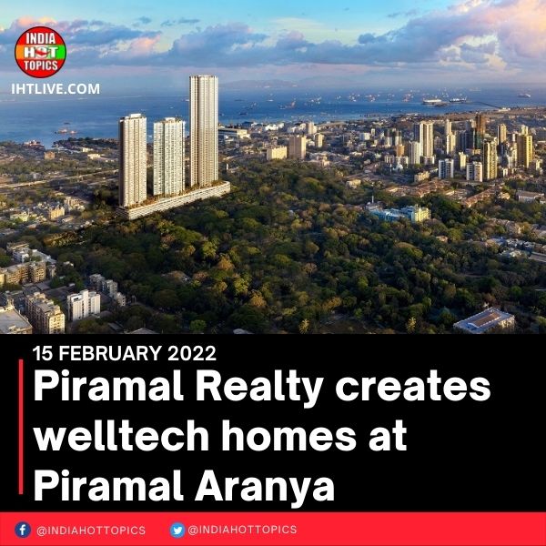 Piramal Realty creates welltech homes at Piramal Aranya