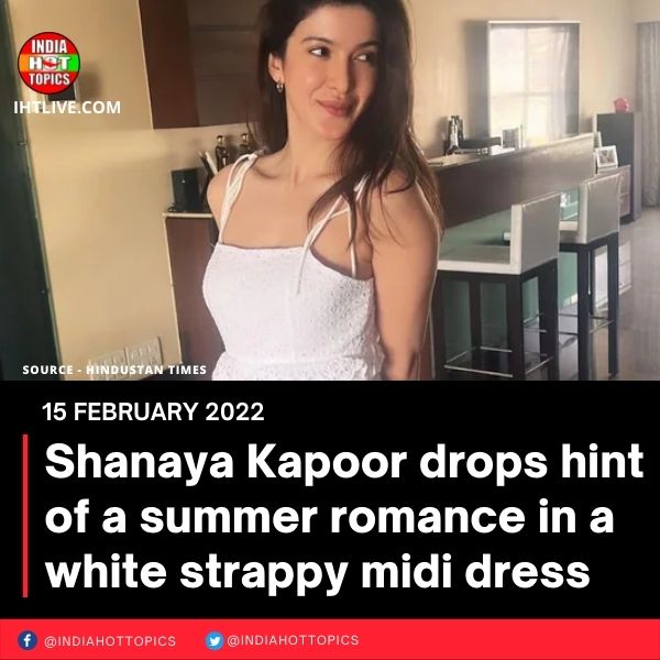 Shanaya Kapoor drops hint of a summer romance in a white strappy midi dress
