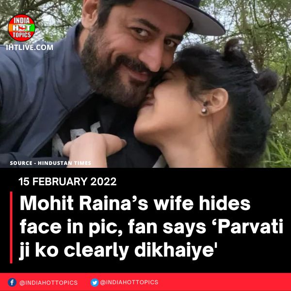 Mohit Raina’s wife hides face in pic, fan says ‘Parvati ji ko clearly dikhaiye’