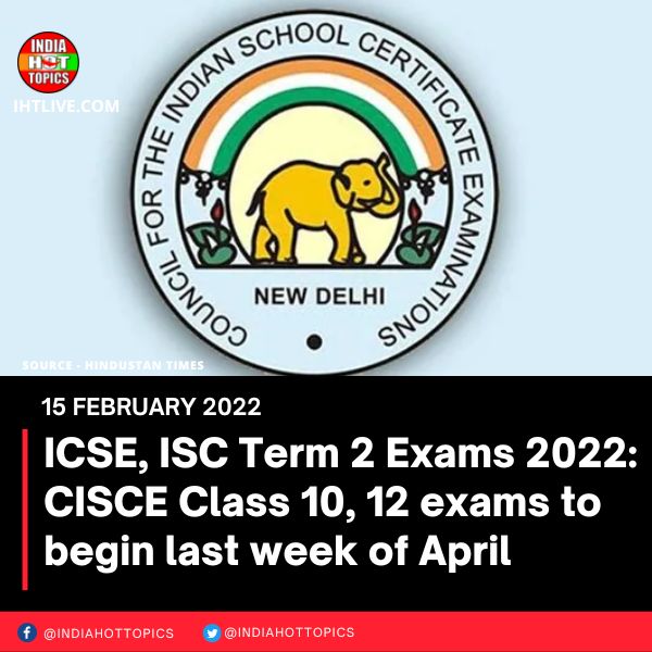 ICSE, ISC Term 2 Exams 2022: CISCE Class 10, 12 exams to begin last week of April