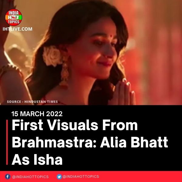 First Visuals From Brahmastra: Alia Bhatt As Isha