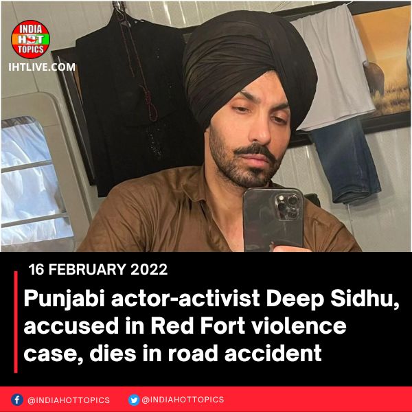 Punjabi actor-activist Deep Sidhu, accused in Red Fort violence case, dies in road accident