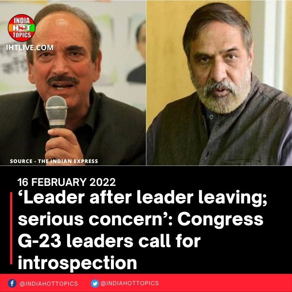 ‘Leader after leader leaving; serious concern’: Congress G-23 leaders call for introspection