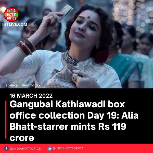 Gangubai Kathiawadi box office collection Day 19: Alia Bhatt-starrer mints Rs 119 crore