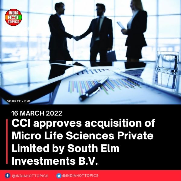 CCI approves acquisition of Micro Life Sciences Private Limited by South Elm Investments B.V.