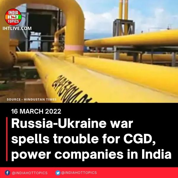 Russia-Ukraine war spells trouble for CGD, power companies in India