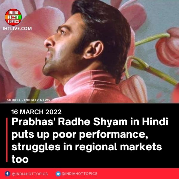 Prabhas’ Radhe Shyam in Hindi puts up poor performance, struggles in regional markets too