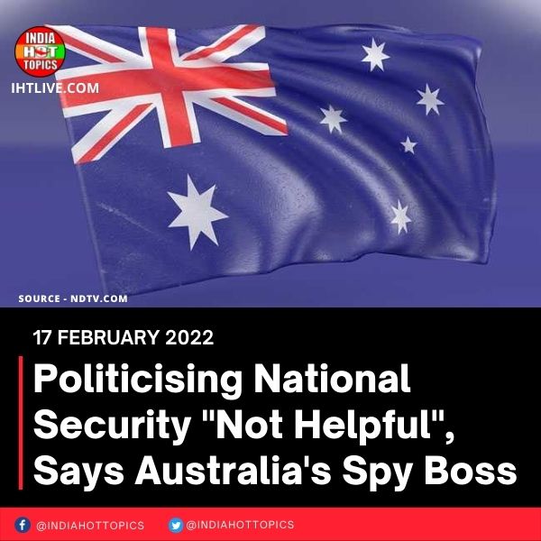 Politicising National Security “Not Helpful”, Says Australia’s Spy Boss