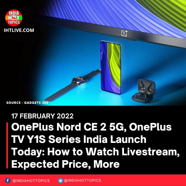 OnePlus Nord CE 2 5G, OnePlus TV Y1S Series India Launch Today: How to Watch Livestream, Expected Price, More