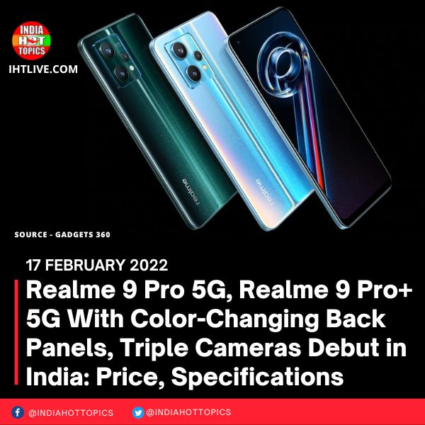 Realme 9 Pro 5G, Realme 9 Pro+ 5G With Color-Changing Back Panels, Triple Cameras Debut in India: Price, Specifications
