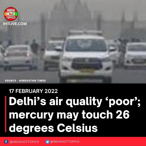 Delhi’s air quality ‘poor’; mercury may touch 26 degrees Celsius