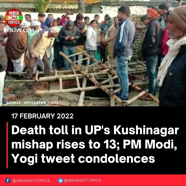 Death toll in UP’s Kushinagar mishap rises to 13; PM Modi, Yogi tweet condolences