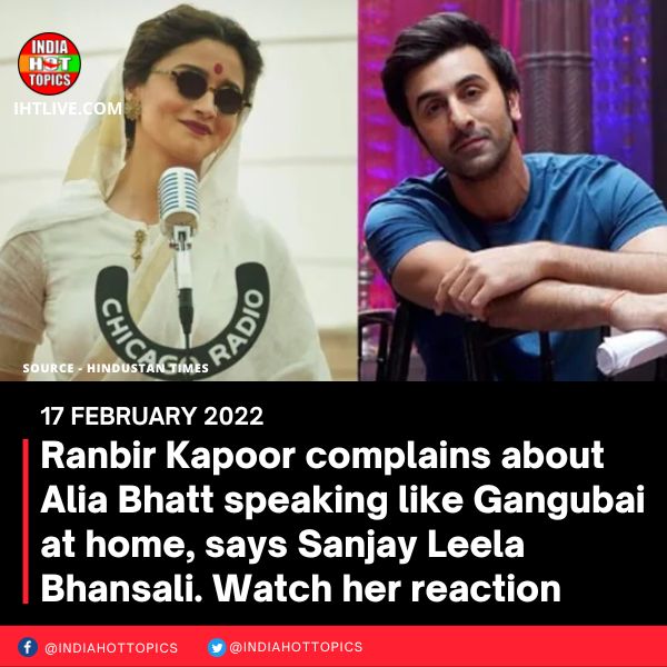Ranbir Kapoor complains about Alia Bhatt speaking like Gangubai at home, says Sanjay Leela Bhansali. Watch her reaction