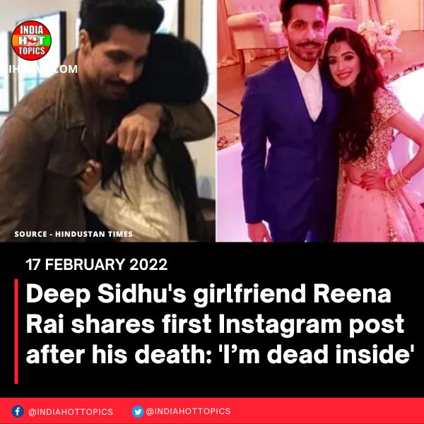 Deep Sidhu’s girlfriend Reena Rai shares first Instagram post after his death: ‘I’m dead inside’