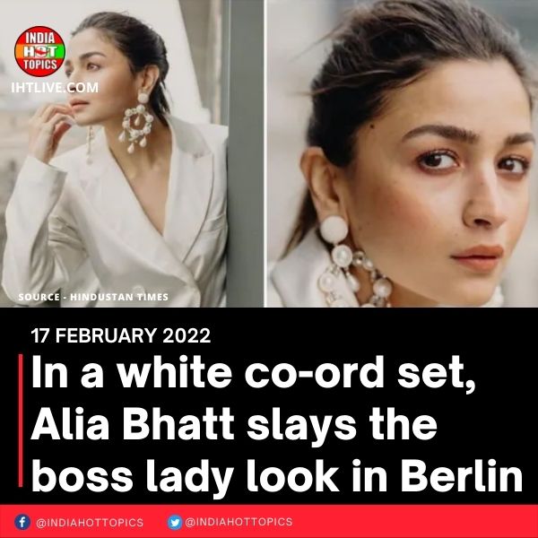 In a white co-ord set, Alia Bhatt slays the boss lady look in Berlin