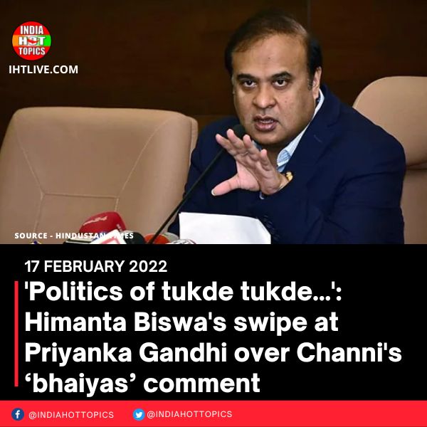 ‘Politics of tukde tukde…’: Himanta Biswa’s swipe at Priyanka Gandhi over Channi’s ‘bhaiyas’ comment