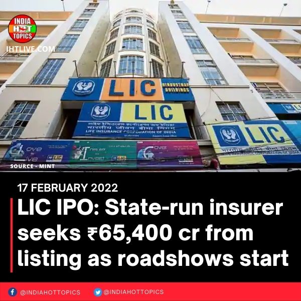 LIC IPO: State-run insurer seeks ₹65,400 cr from listing as roadshows start