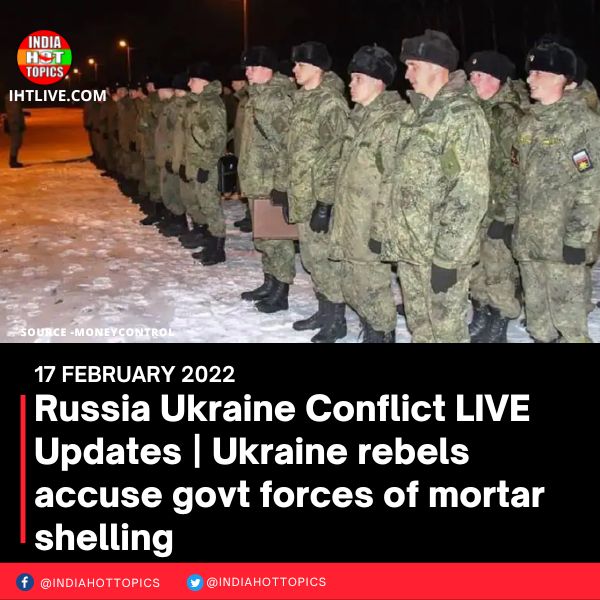 Russia Ukraine Conflict LIVE Updates | Ukraine rebels accuse govt forces of mortar shelling