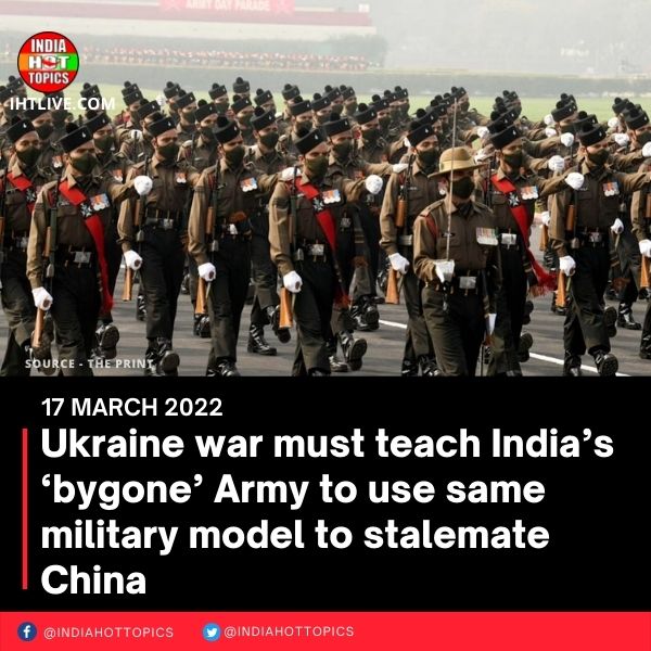 Ukraine war must teach India’s ‘bygone’ Army to use same military model to stalemate China