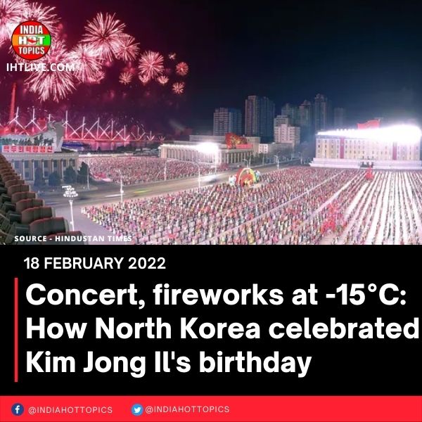 Concert, fireworks at -15°C: How North Korea celebrated Kim Jong Il’s birthday