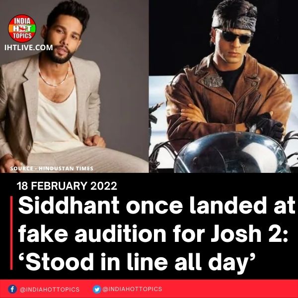 Siddhant once landed at fake audition for Josh 2: ‘Stood in line all day’