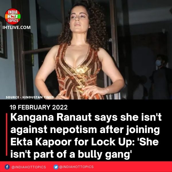 Kangana Ranaut says she isn’t against nepotism after joining Ekta Kapoor for Lock Up: ‘She isn’t part of a bully gang’