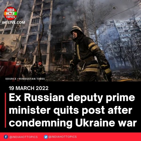 Ex Russian deputy prime minister quits post after condemning Ukraine war