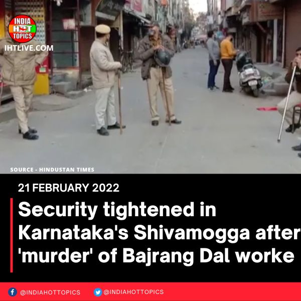 Security tightened in Karnataka’s Shivamogga after ‘murder’ of Bajrang Dal worker