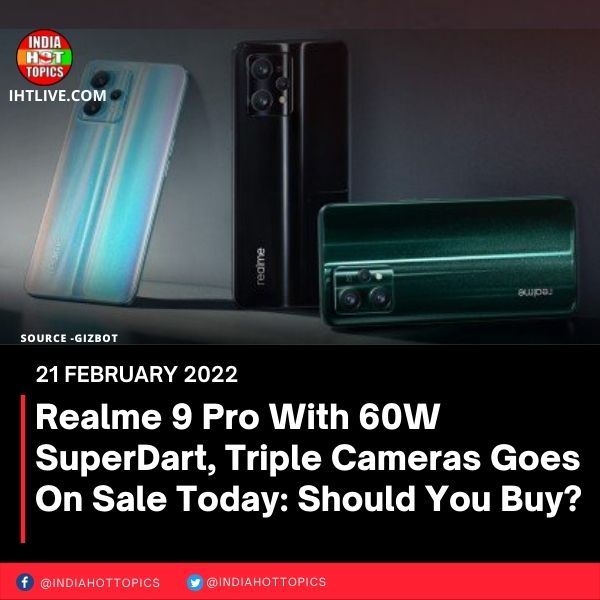 Realme 9 Pro With 60W SuperDart, Triple Cameras Goes On Sale Today: Should You Buy?