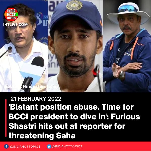 ‘Blatant position abuse. Time for BCCI president to dive in’: Furious Shastri hits out at reporter for threatening Saha