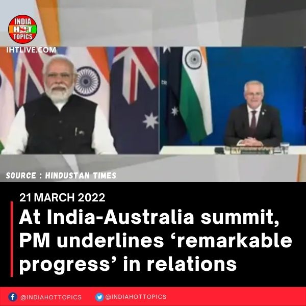 At India-Australia summit, PM underlines ‘remarkable progress’ in relations