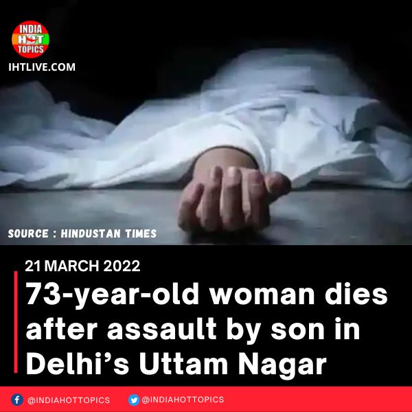 73-year-old woman dies after assault by son in Delhi’s Uttam Nagar