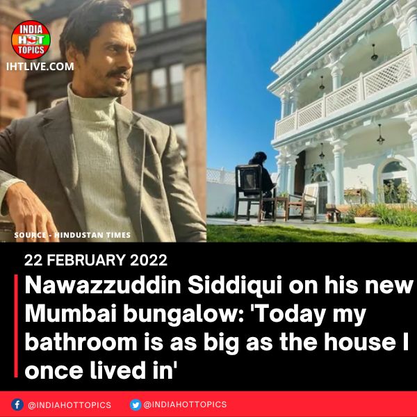 Nawazzuddin Siddiqui on his new Mumbai bungalow: ‘Today my bathroom is as big as the house I once lived in’