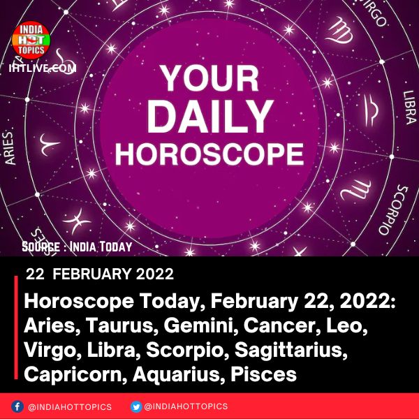 Horoscope Today, February 22, 2022: Aries, Taurus, Gemini, Cancer, Leo, Virgo, Libra, Scorpio, Sagittarius, Capricorn, Aquarius, Pisces
