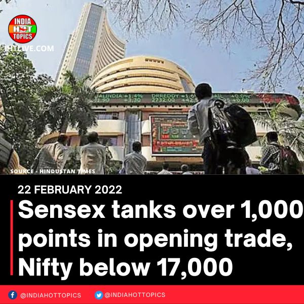 Sensex tanks over 1,000 points in opening trade, Nifty below 17,000