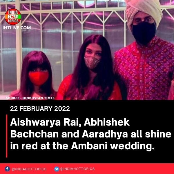 Aishwarya Rai, Abhishek Bachchan and Aaradhya all shine in red at the Ambani wedding.