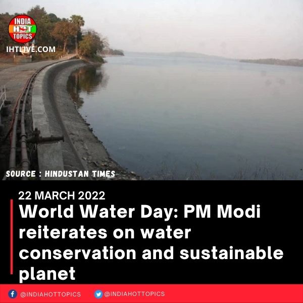 World Water Day: PM Modi reiterates on water conservation and sustainable planet