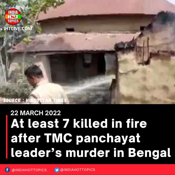 At least 7 killed in fire after TMC panchayat leader’s murder in Bengal
