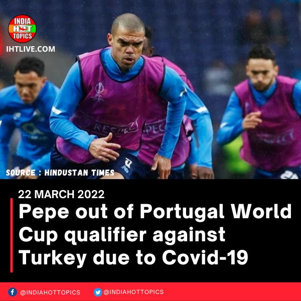 Pepe out of Portugal World Cup qualifier against Turkey due to Covid-19
