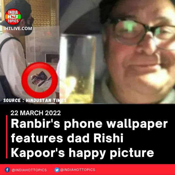 Ranbir’s phone wallpaper features dad Rishi Kapoor’s happy picture