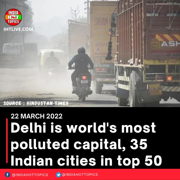 Delhi is world’s most polluted capital, 35 Indian cities in top 50