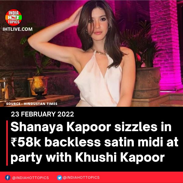 Shanaya Kapoor sizzles in ₹58k backless satin midi at party with Khushi Kapoor
