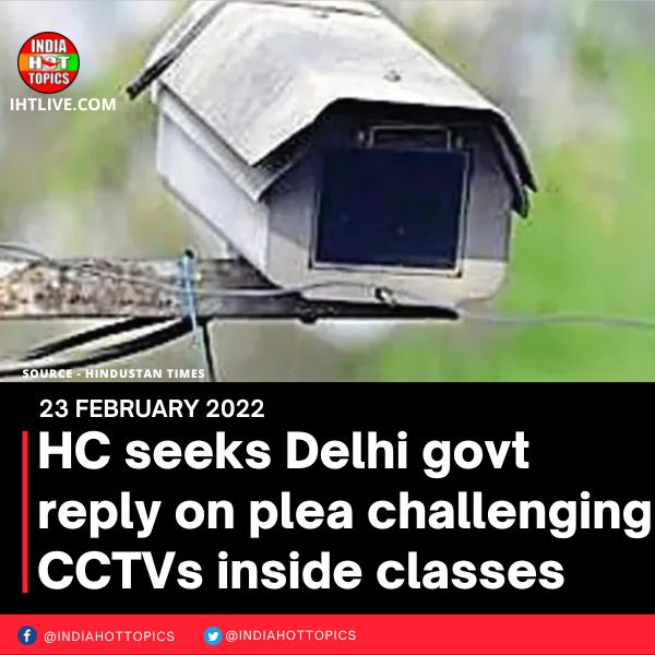 HC seeks Delhi govt reply on plea challenging CCTVs inside classes