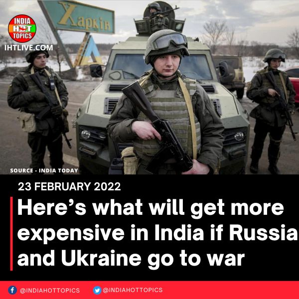 Here’s what will get more expensive in India if Russia and Ukraine go to war
